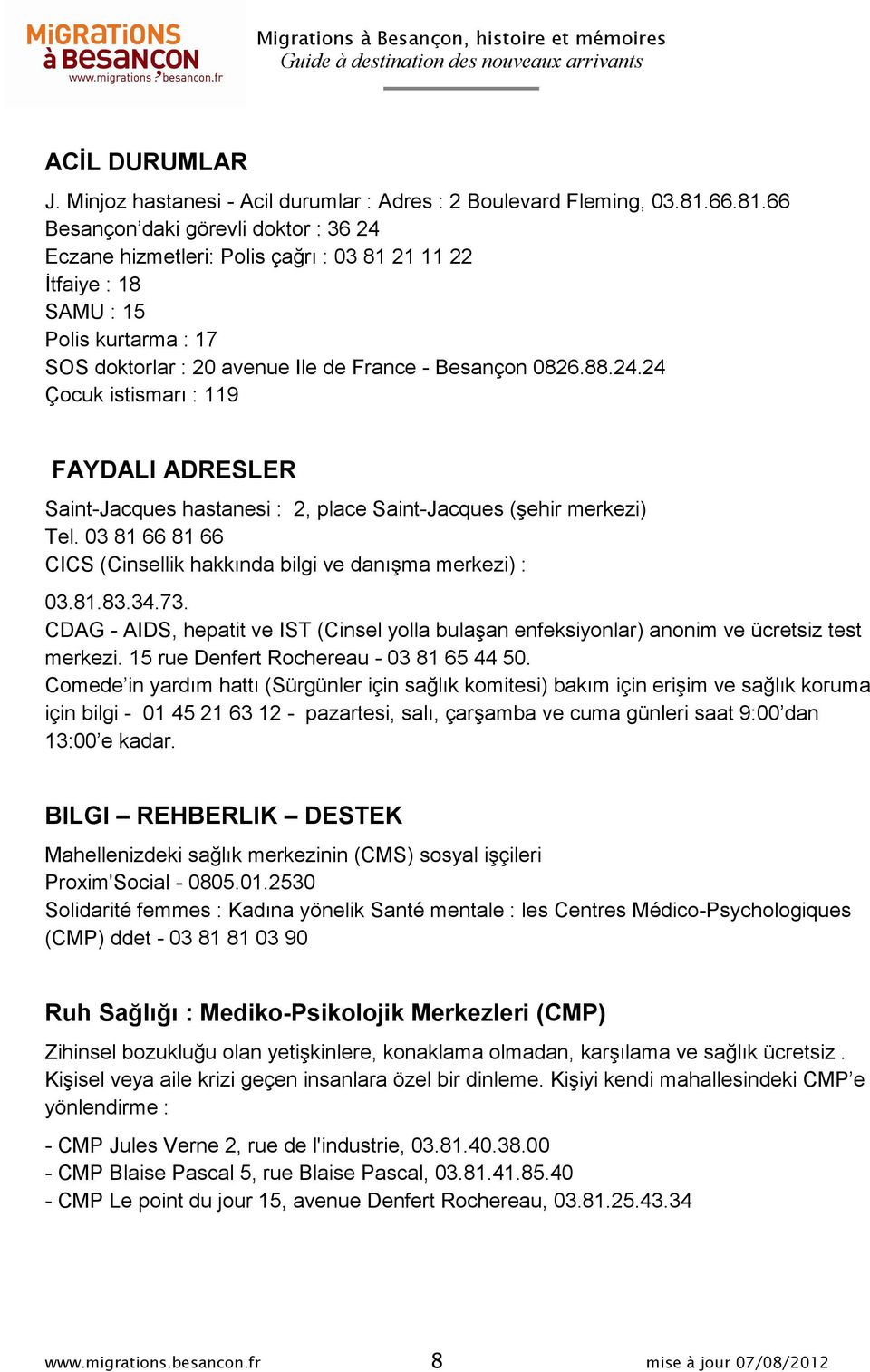 03 81 66 81 66 CICS (Cinsellik hakkında bilgi ve danışma merkezi) : 03.81.83.34.73. CDAG - AIDS, hepatit ve IST (Cinsel yolla bulaşan enfeksiyonlar) anonim ve ücretsiz test merkezi.