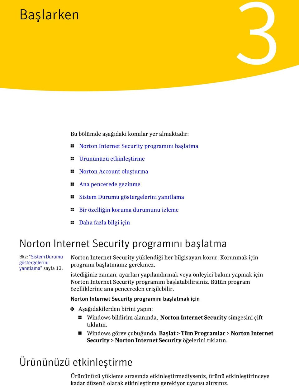 Norton Internet Security yüklendiği her bilgisayarı korur. Korunmak için programı başlatmanız gerekmez.