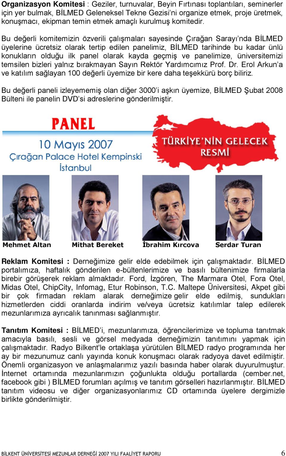 Bu değerli komitemizin özverili çalışmaları sayesinde Çırağan Sarayı nda BİLMED üyelerine ücretsiz olarak tertip edilen panelimiz, BİLMED tarihinde bu kadar ünlü konukların olduğu ilk panel olarak