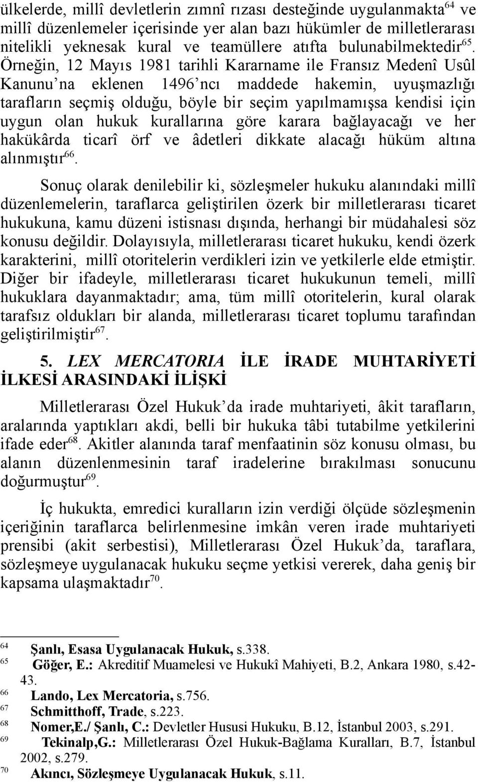 Örneğin, 12 Mayıs 1981 tarihli Kararname ile Fransız Medenî Usûl Kanunu na eklenen 1496 ncı maddede hakemin, uyuşmazlığı tarafların seçmiş olduğu, böyle bir seçim yapılmamışsa kendisi için uygun olan