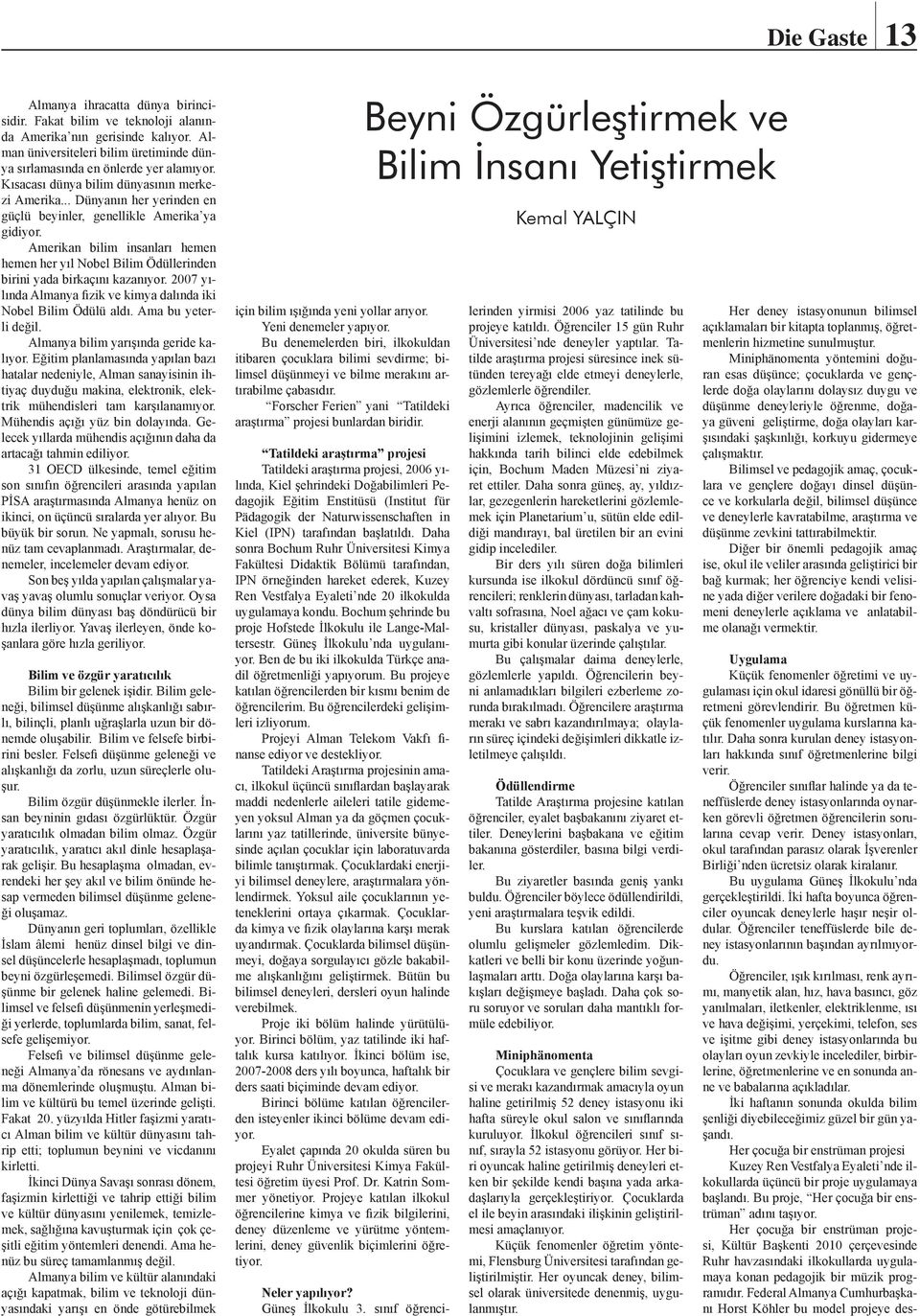 Amerikan bilim insanları hemen hemen her yıl Nobel Bilim Ödüllerinden birini yada birkaçını kazanıyor. 2007 yılında Almanya fizik ve kimya dalında iki Nobel Bilim Ödülü aldı. Ama bu yeterli değil.