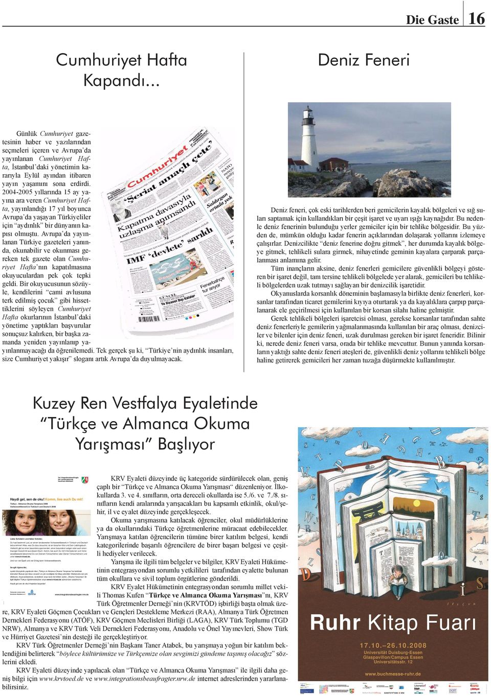 2004-2005 yıllarında 15 ay yayına ara veren Cumhuriyet Hafta, yayınlandığı 17 yıl boyunca Avrupa da yaşayan Türkiyeliler için aydınlık bir dünyanın kapısı olmuştu.