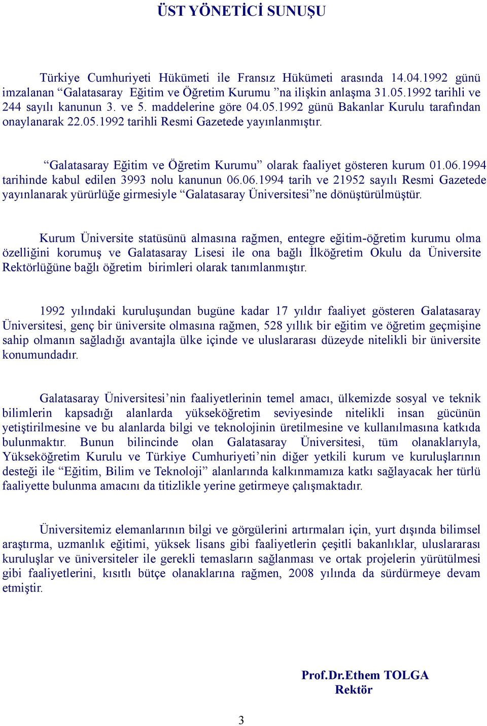 Galatasaray Eğitim ve Öğretim Kurumu olarak faaliyet gösteren kurum 01.06.1994 tarihinde kabul edilen 3993 nolu kanunun 06.06.1994 tarih ve 21952 sayılı Resmi Gazetede yayınlanarak yürürlüğe girmesiyle Galatasaray Üniversitesi ne dönüştürülmüştür.