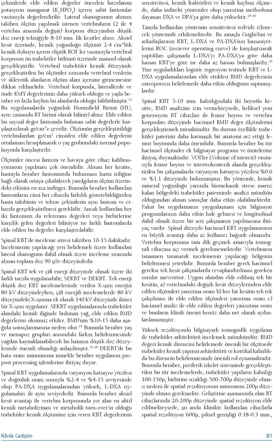 Aksiel kesit üzerinde, kemik yoğunluğu ölçümü 2-4 cm 3 lük kemik dokuyu içeren eliptik ROI ler vasıtasıyla vertebral korpusun ön trabeküler bölümü üzerinde manuel olarak gerçekleştirilir.