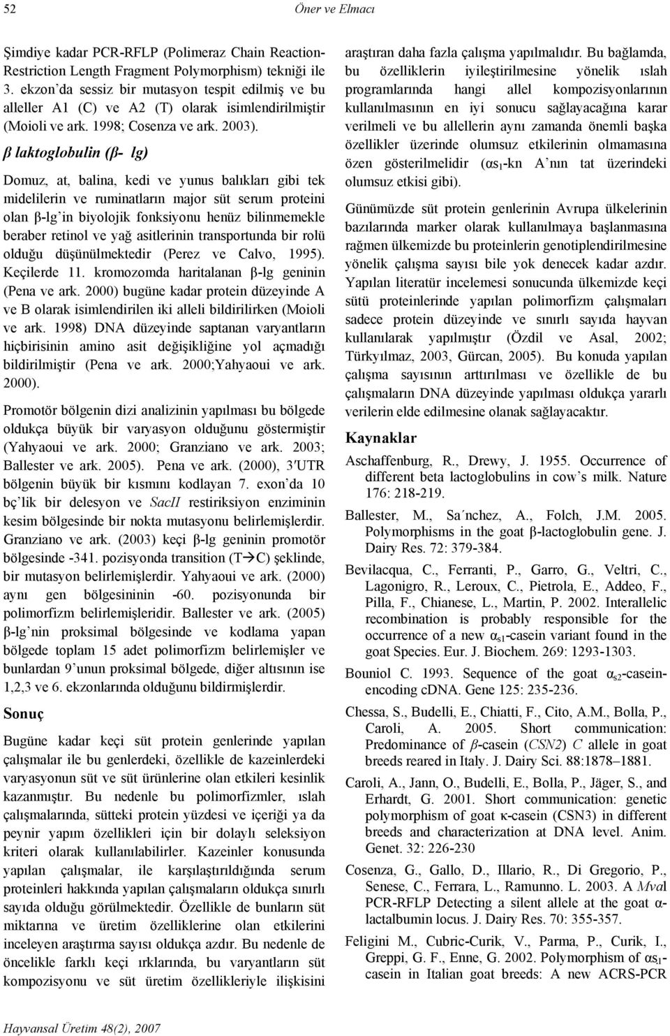 β laktoglobulin (β- lg) Domuz, at, balina, kedi ve yunus balıkları gibi tek midelilerin ve ruminatların major süt serum proteini olan β-lg in biyolojik fonksiyonu henüz bilinmemekle beraber retinol