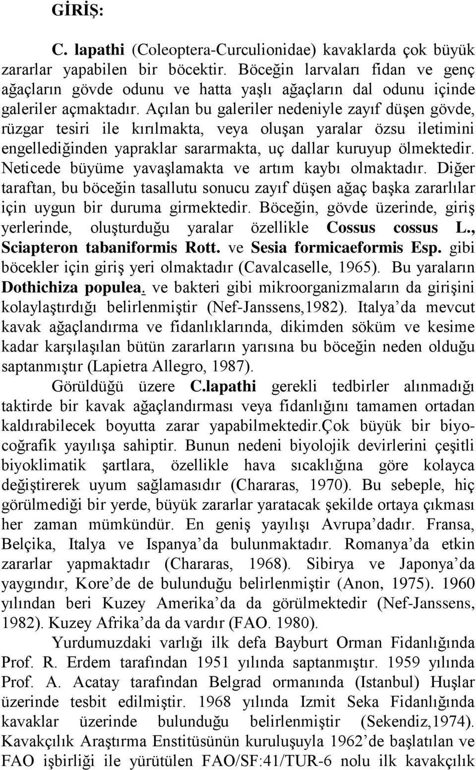 Açılan bu galeriler nedeniyle zayıf düşen gövde, rüzgar tesiri ile kırılmakta, veya oluşan yaralar özsu iletimini engellediğinden yapraklar sararmakta, uç dallar kuruyup ölmektedir.