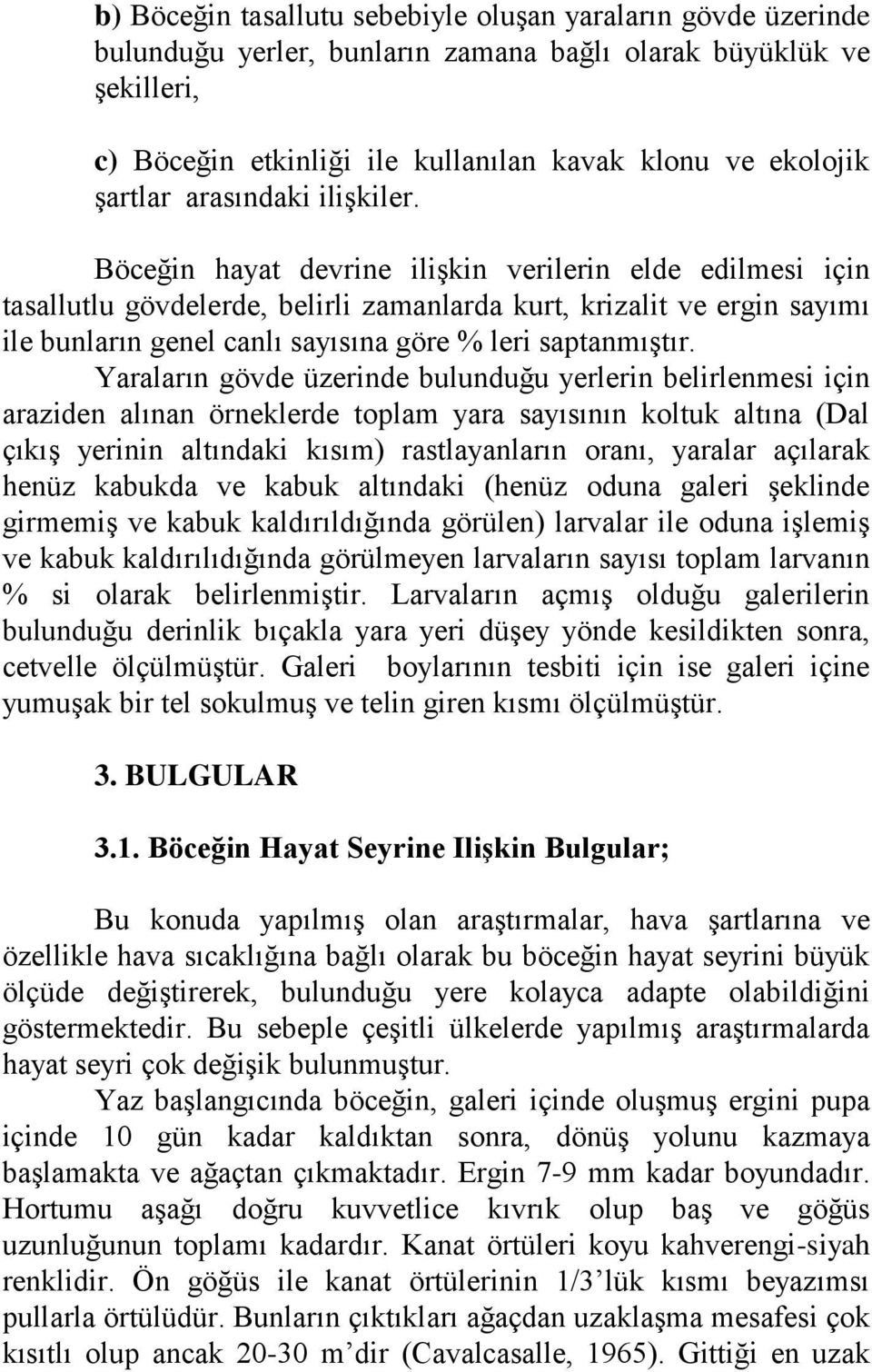 Böceğin hayat devrine ilişkin verilerin elde edilmesi için tasallutlu gövdelerde, belirli zamanlarda kurt, krizalit ve ergin sayımı ile bunların genel canlı sayısına göre % leri saptanmıştır.