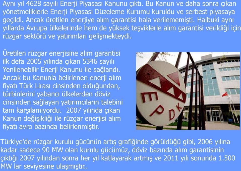 Üretilen rüzgar enerjisine alım garantisi ilk defa 2005 yılında çıkan 5346 sayılı Yenilenebilir Enerji Kanunu ile sağlandı.