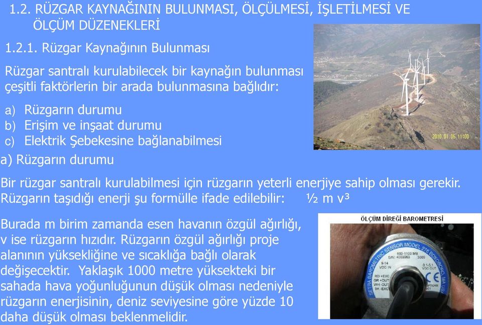 olması gerekir. Rüzgarın taşıdığı enerji şu formülle ifade edilebilir: ½ m v³ Burada m birim zamanda esen havanın özgül ağırlığı, v ise rüzgarın hızıdır.