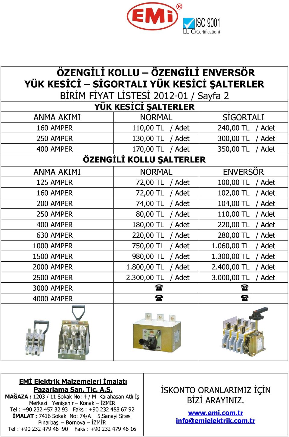 72,00 TL / Adet 102,00 TL / Adet 200 AMPER 7 10 250 AMPER 80,00 TL / Adet 110,00 TL / Adet 400 AMPER 180,00 TL / Adet 220,00 TL / Adet 630 AMPER 220,00 TL / Adet 280,00 TL / Adet 1000 AMPER 750,00 TL