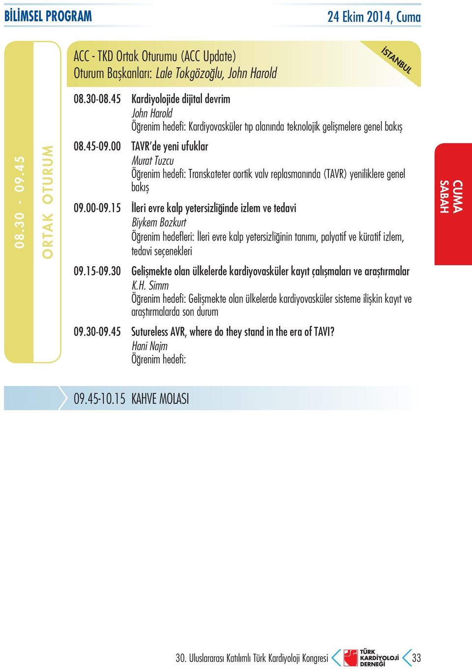 00 TAVR de yeni ufuklar Murat Tuzcu Öğrenim hedefi: Transkateter aortik valv replasmanında (TAVR) yeniliklere genel bakış 09.00-09.