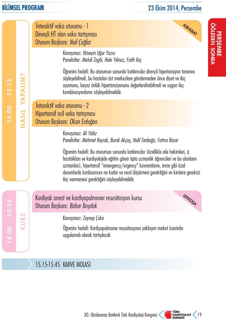 sonunda katılımcılar dirençli hipertansiyon tanımını söyleyebilmeli, bu hastaları üst merkezlere göndermeden önce diyet ve ilaç uyumunu, beyaz önlük hipertansiyonunu değerlendirebilmeli ve uygun ilaç