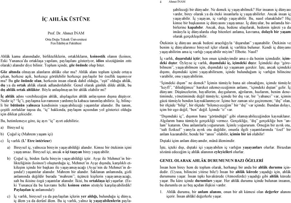 gösteriyor, idios sözcüğünün zıttı olarak) alanıdır diye bilinir. Toplum içinde, göz önünde olup biter. Göz altında olmayan alanların ahlâkı olur mu?