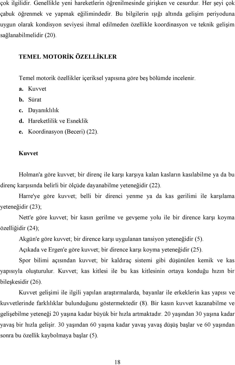 TEMEL MOTORİK ÖZELLİKLER Temel motorik özellikler içeriksel yapısına göre beş bölümde incelenir. a. Kuvvet b. Sürat c. Dayanıklılık d. Hareketlilik ve Esneklik e. Koordinasyon (Beceri) (22).