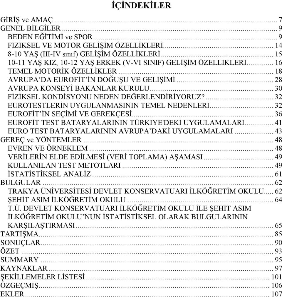 .. 30 FİZİKSEL KONDİSYONU NEDEN DEĞERLENDİRİYORUZ?... 32 EUROTESTLERİN UYGULANMASININ TEMEL NEDENLERİ... 32 EUROFİT İN SEÇİMİ VE GEREKÇESİ... 36 EUROFİT TEST BATARYALARININ TÜRKİYE'DEKİ UYGULAMALARI.