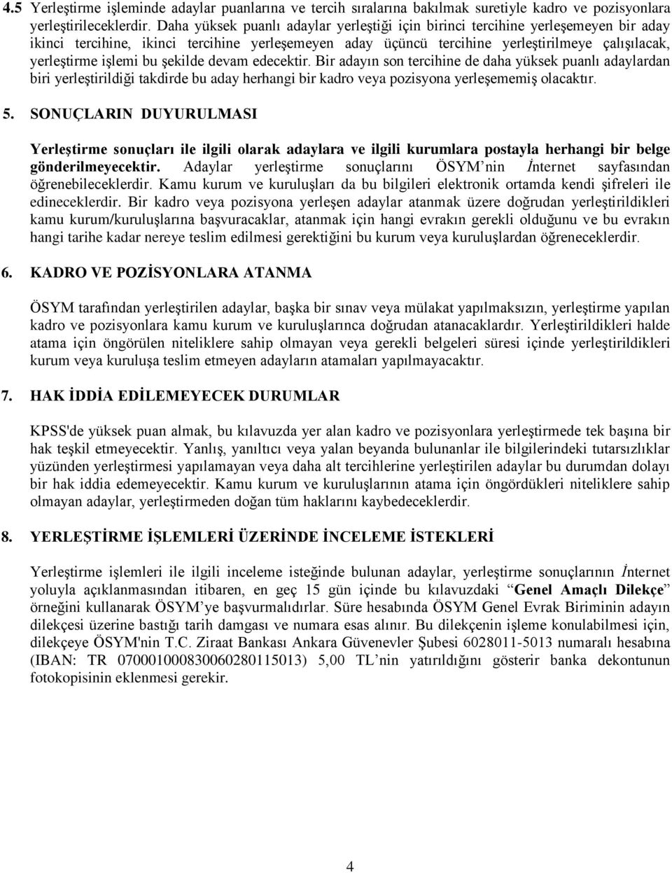 işlemi bu şekilde devam edecektir. Bir adayın son tercihine de daha yüksek puanlı adaylardan biri yerleştirildiği takdirde bu aday herhangi bir kadro veya pozisyona yerleşememiş olacaktır. 5.