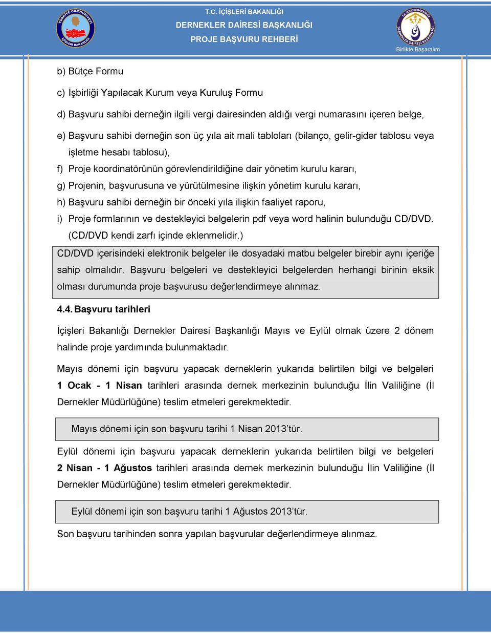 yönetim kurulu kararı, h) Başvuru sahibi derneğin bir önceki yıla ilişkin faaliyet raporu, i) Proje formlarının ve destekleyici belgelerin pdf veya word halinin bulunduğu CD/DVD.