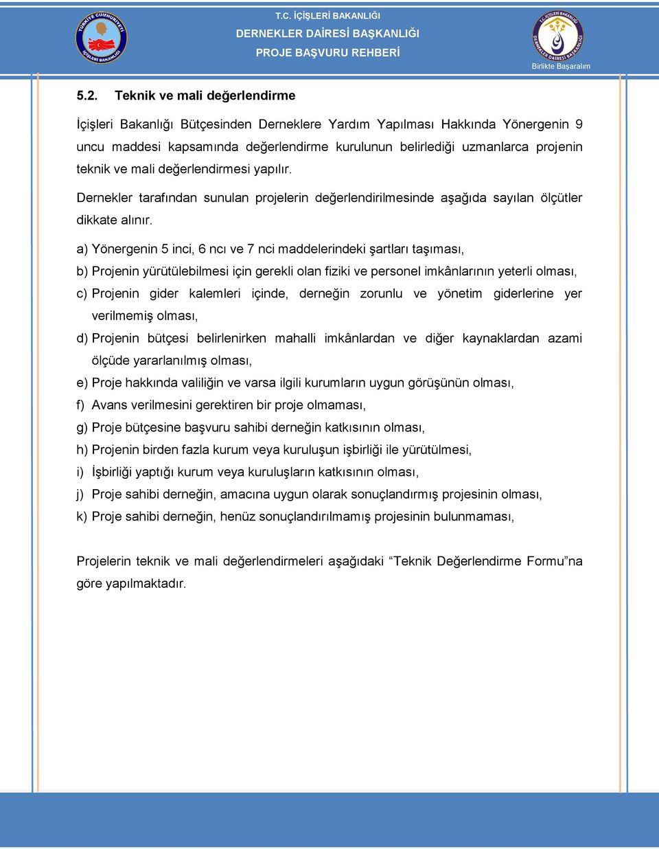 a) Yönergenin 5 inci, 6 ncı ve 7 nci maddelerindeki şartları taşıması, b) Projenin yürütülebilmesi için gerekli olan fiziki ve personel imkânlarının yeterli olması, c) Projenin gider kalemleri