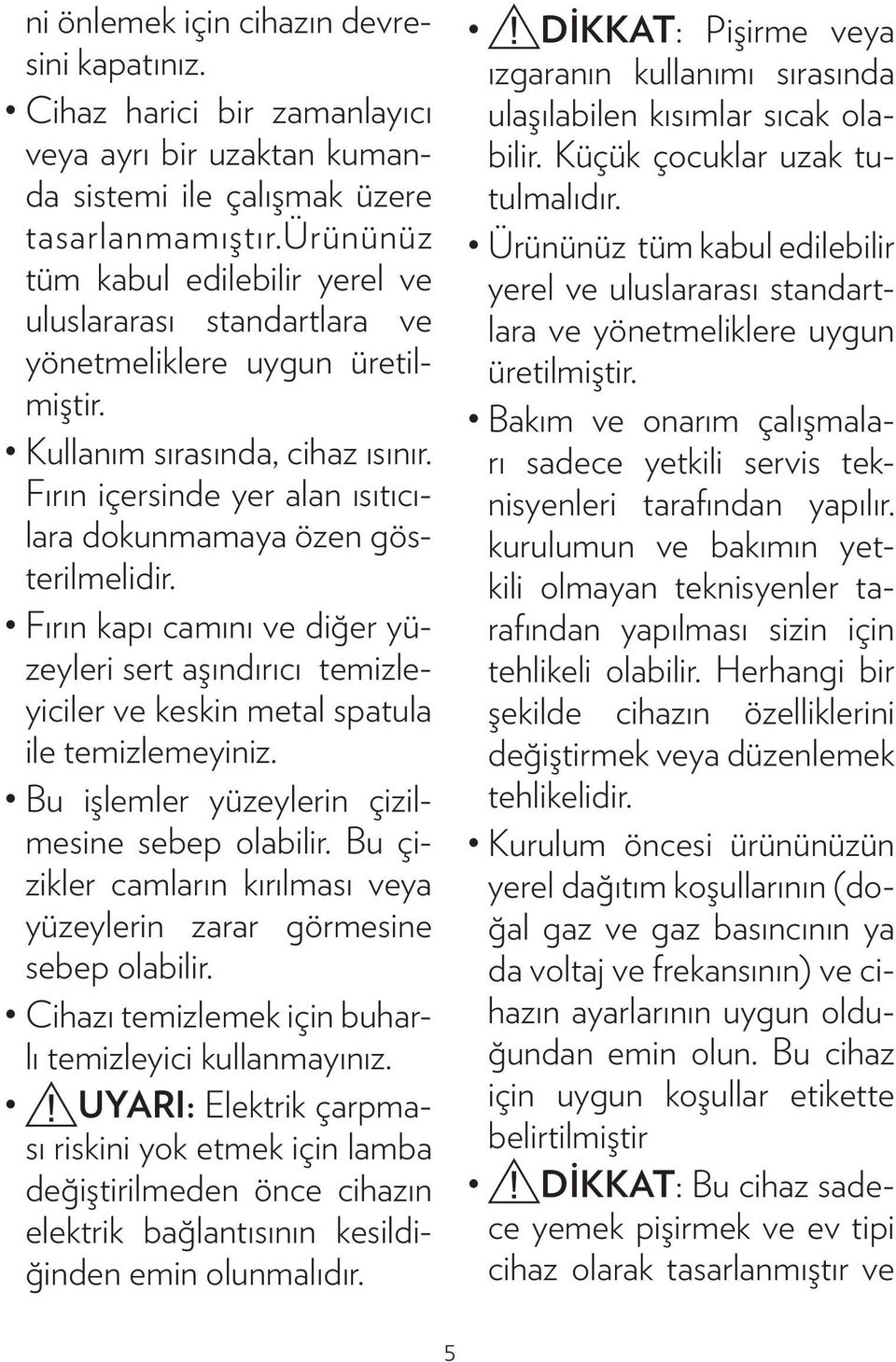 Fırın içersinde yer alan ısıtıcılara dokunmamaya özen gösterilmelidir. Fırın kapı camını ve diğer yüzeyleri sert aşındırıcı temizleyiciler ve keskin metal spatula ile temizlemeyiniz.