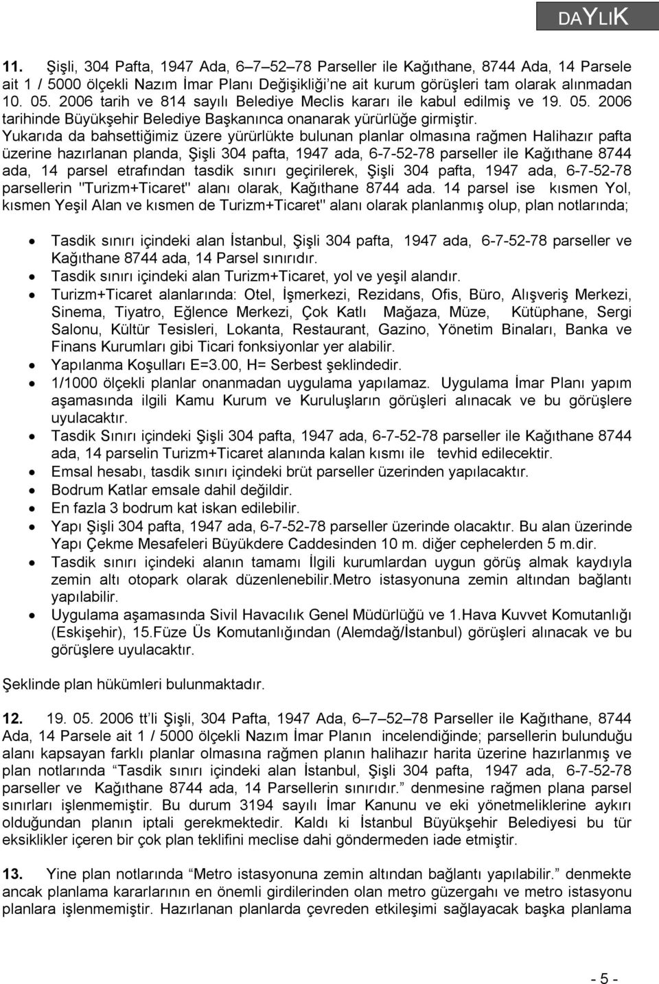 Yukarıda da bahsettiğimiz üzere yürürlükte bulunan planlar olmasına rağmen Halihazır pafta üzerine hazırlanan planda, Şişli 304 pafta, 1947 ada, 6-7-52-78 parseller ile Kağıthane 8744 ada, 14 parsel