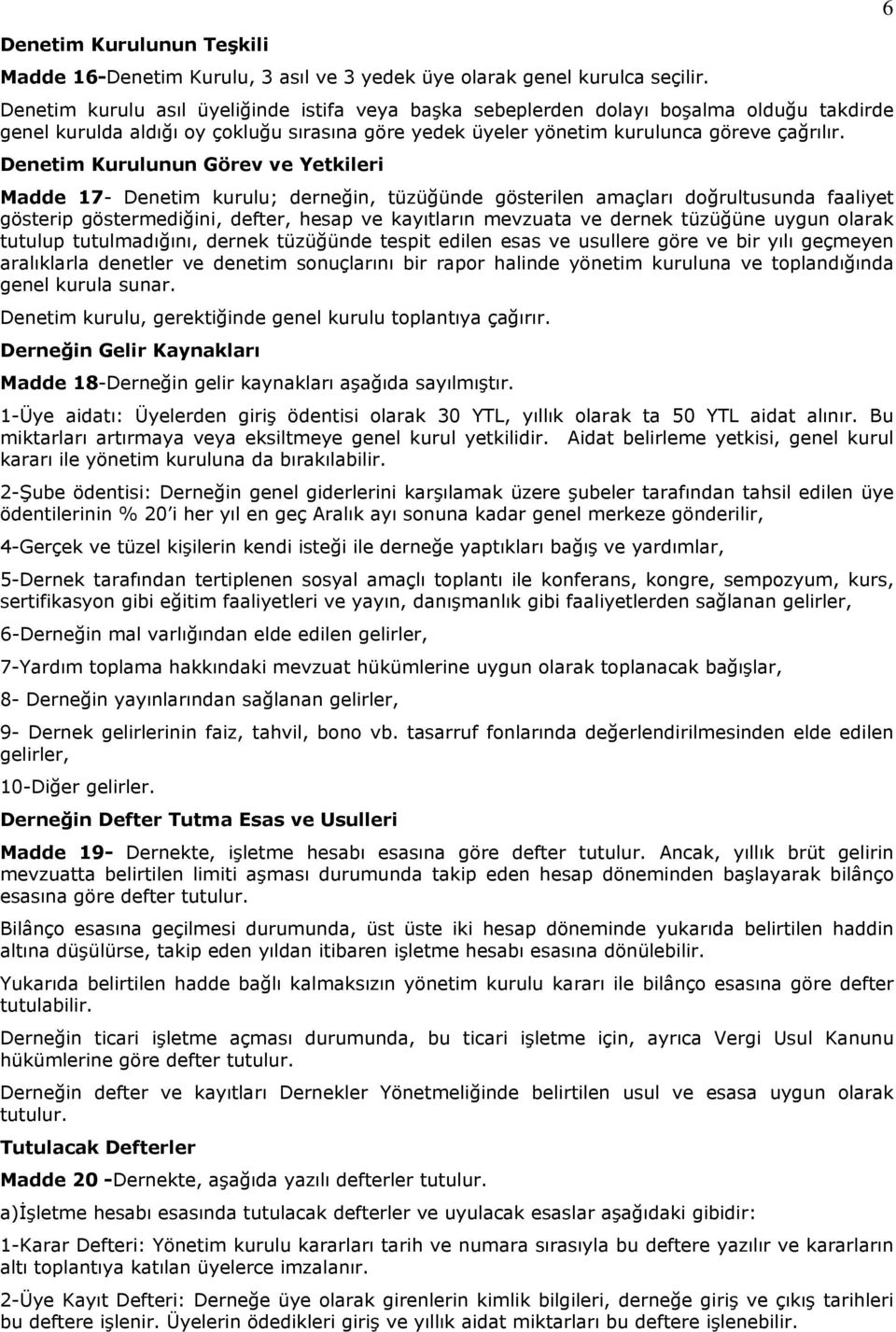 Denetim Kurulunun Görev ve Yetkileri Madde 17- Denetim kurulu; derneğin, tüzüğünde gösterilen amaçları doğrultusunda faaliyet gösterip göstermediğini, defter, hesap ve kayıtların mevzuata ve dernek