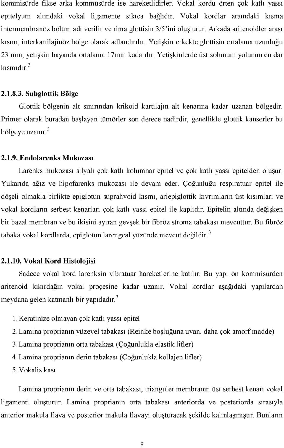 Yetişkin erkekte glottisin ortalama uzunluğu 23 mm, yetişkin bayanda ortalama 17mm kadardır. Yetişkinlerde üst solunum yolunun en dar kısmıdır. 3 2.1.8.3. Subglottik Bölge Glottik bölgenin alt sınırından krikoid kartilajın alt kenarına kadar uzanan bölgedir.