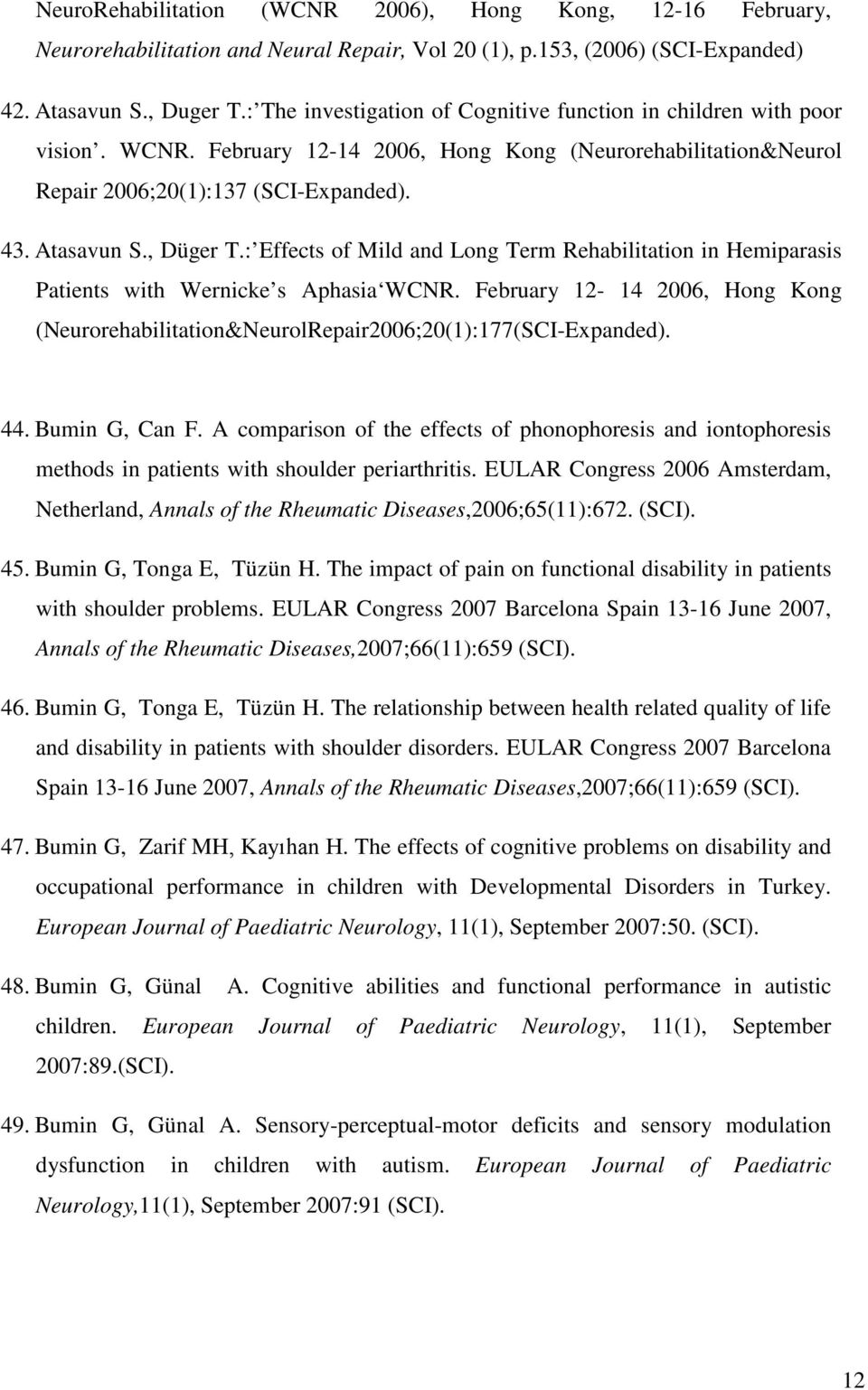 : Effects of Mild and Long Term Rehabilitation in Hemiparasis Patients with Wernicke s Aphasia WCNR. February 12-14 2006, Hong Kong (Neurorehabilitation&NeurolRepair2006;20(1):177(SCI-Expanded). 44.