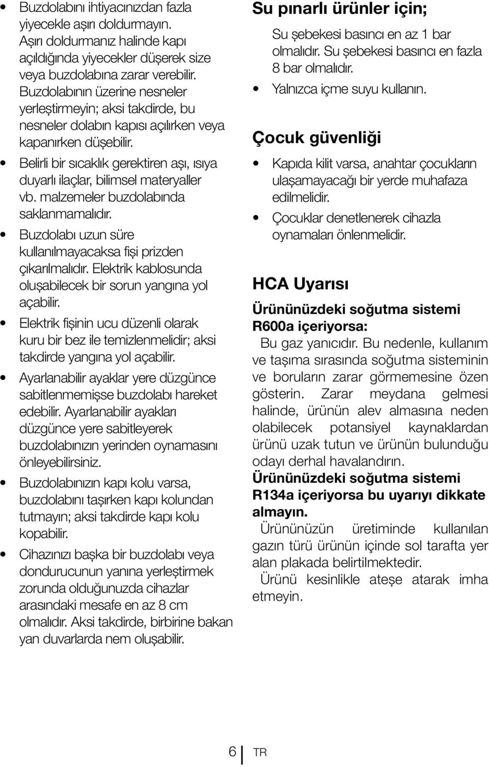 Belirli bir sıcaklık gerektiren aşı, ısıya duyarlı ilaçlar, bilimsel materyaller vb. malzemeler buzdolabında saklanmamalıdır. Buzdolabı uzun süre kullanılmayacaksa fişi prizden çıkarılmalıdır.