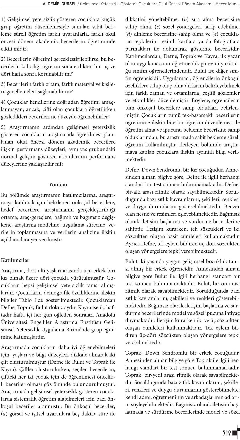 etkili midir? 2) Becerilerin öğretimi gerçekleştirilebilirse; bu becerilerin kalıcılığı öğretim sona erdikten bir, üç ve dört hafta sonra korunabilir mi?