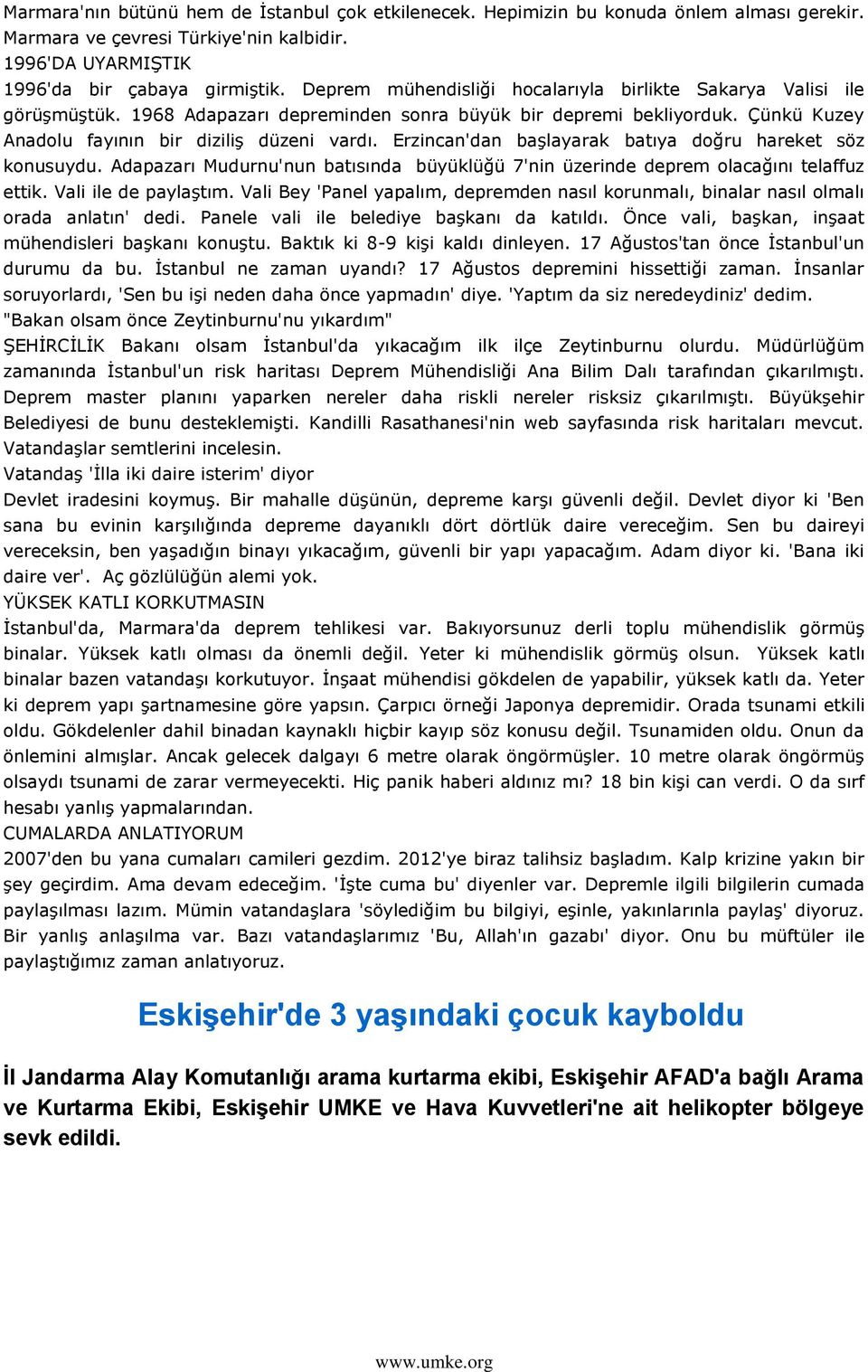 Erzincan'dan baģlayarak batıya doğru hareket söz konusuydu. Adapazarı Mudurnu'nun batısında büyüklüğü 7'nin üzerinde deprem olacağını telaffuz ettik. Vali ile de paylaģtım.