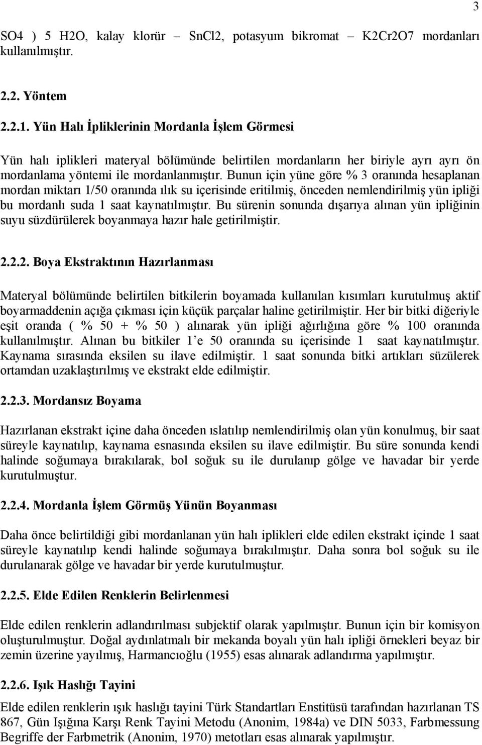 Bunun için yüne göre % 3 oranında hesaplanan mordan miktarı 1/50 oranında ılık su içerisinde eritilmiş, önceden nemlendirilmiş yün ipliği bu mordanlı suda 1 saat kaynatılmıştır.