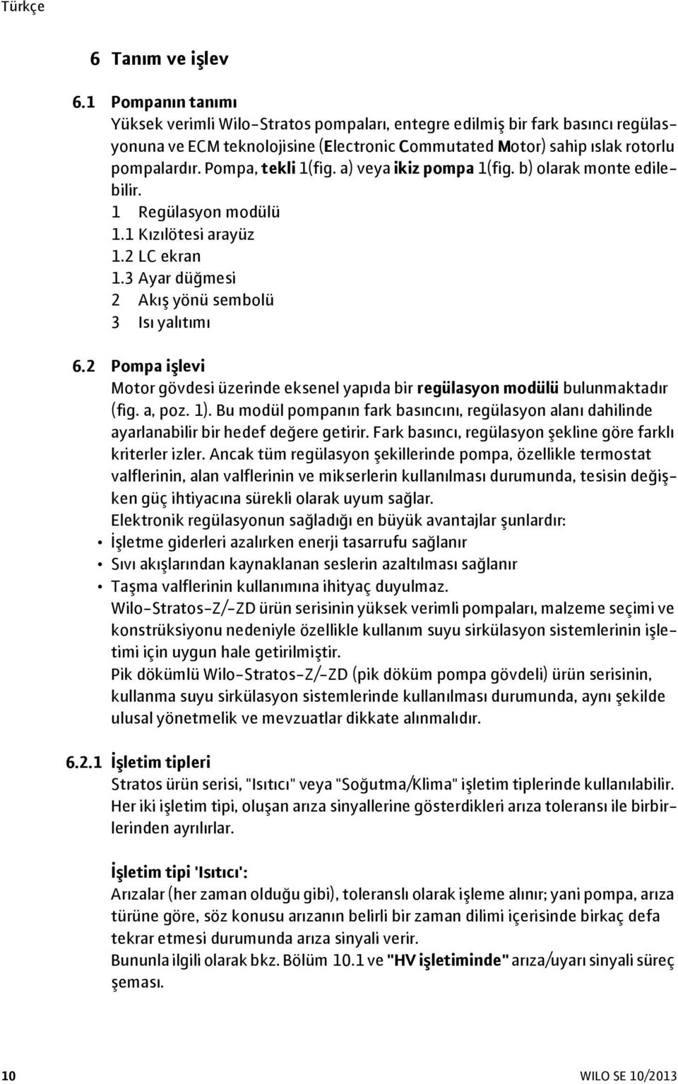 Pompa, tekli 1(fig. a) veya ikiz pompa 1(fig. b) olarak monte edilebilir. 1 Regülasyon modülü 1.1 Kızılötesi arayüz 1.2 LC ekran 1.3 Ayar düğmesi 2 Akış yönü sembolü 3 Isı yalıtımı 6.