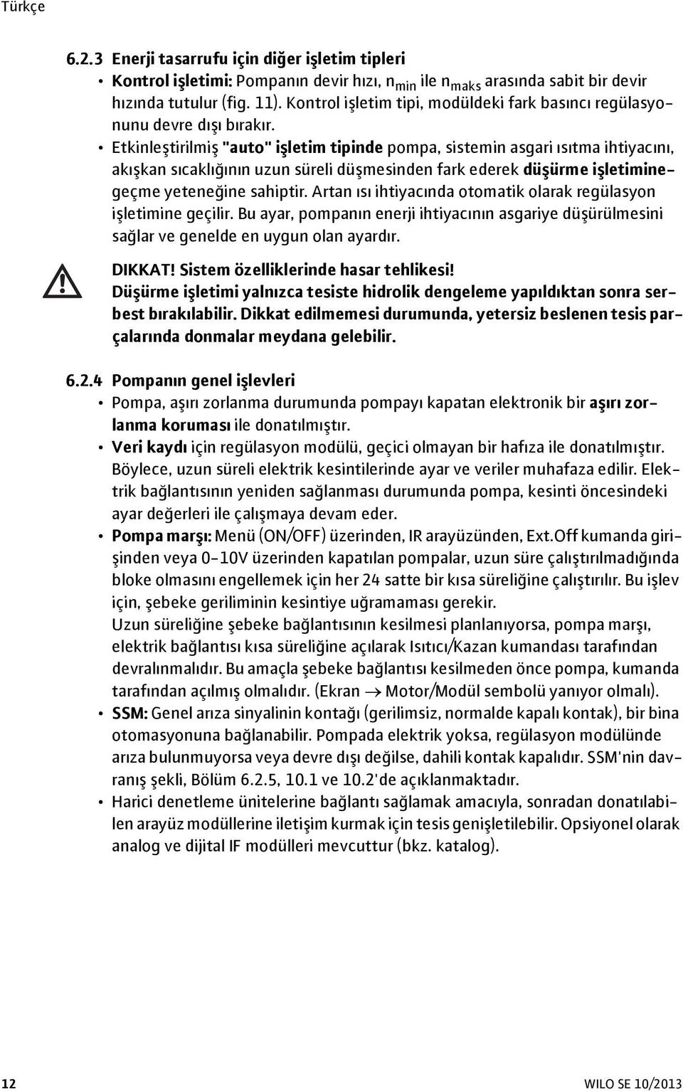 Etkinleştirilmiş "auto" işletim tipinde pompa, sistemin asgari ısıtma ihtiyacını, akışkan sıcaklığının uzun süreli düşmesinden fark ederek düşürme işletiminegeçme yeteneğine sahiptir.