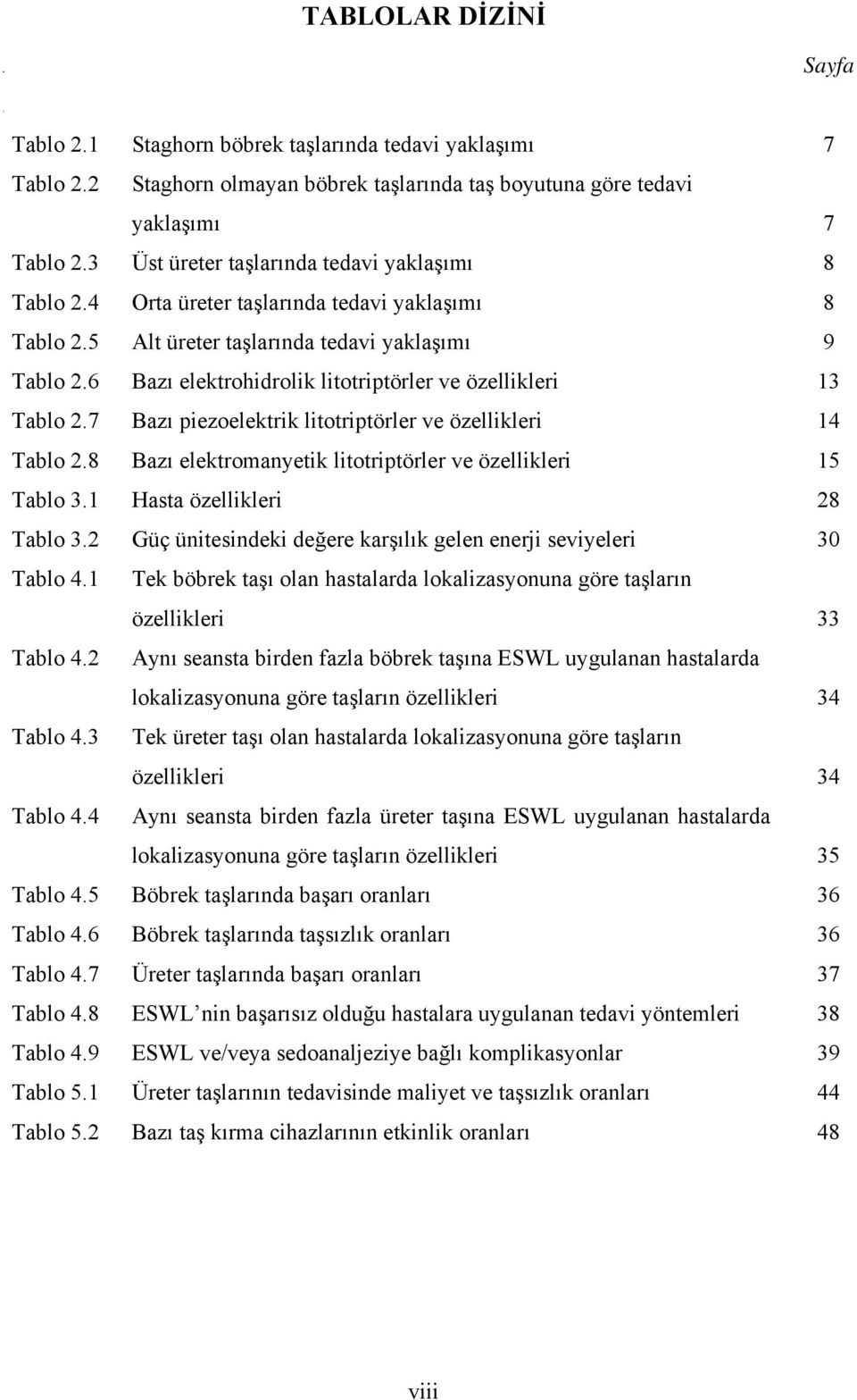 2 TABLOLAR DİZİNİ Staghorn böbrek taşlarında tedavi yaklaşımı Staghorn olmayan böbrek taşlarında taş boyutuna göre tedavi yaklaşımı Üst üreter taşlarında tedavi yaklaşımı Orta üreter taşlarında