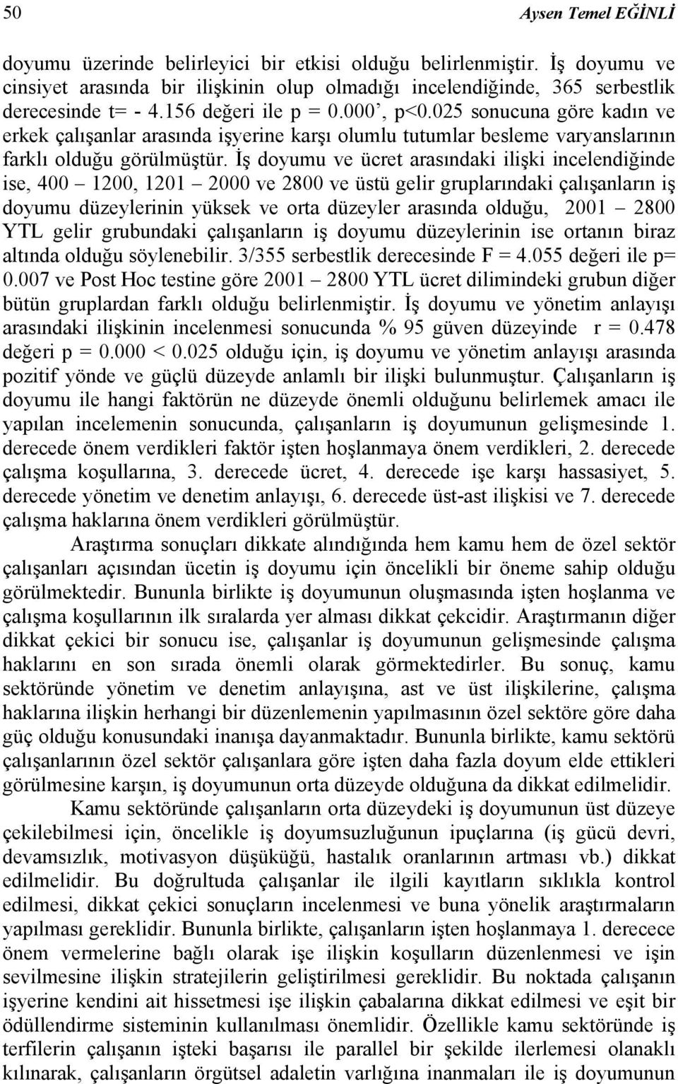 İş doyumu ve ücret arasındaki ilişki incelendiğinde ise, 400 1200, 1201 2000 ve 2800 ve üstü gelir gruplarındaki çalışanların iş doyumu düzeylerinin yüksek ve orta düzeyler arasında olduğu, 2001 2800