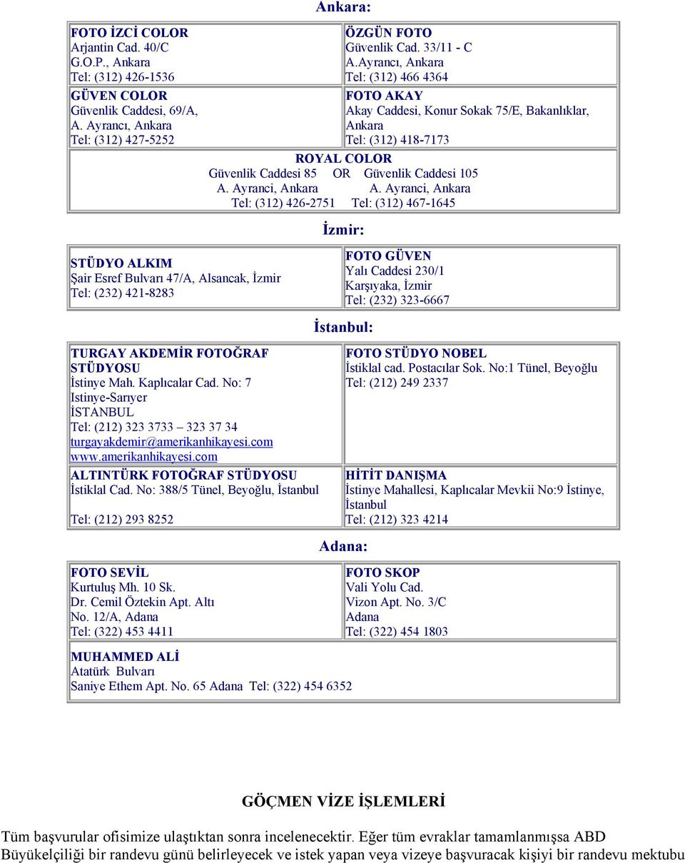 Ayranci, Ankara Tel: (312) 426-2751 Tel: (312) 467-1645 İzmir: STÜDYO ALKIM Şair Esref Bulvarı 47/A, Alsancak, İzmir Tel: (232) 421-8283 FOTO GÜVEN Yalı Caddesi 230/1 Karşıyaka, İzmir Tel: (232)