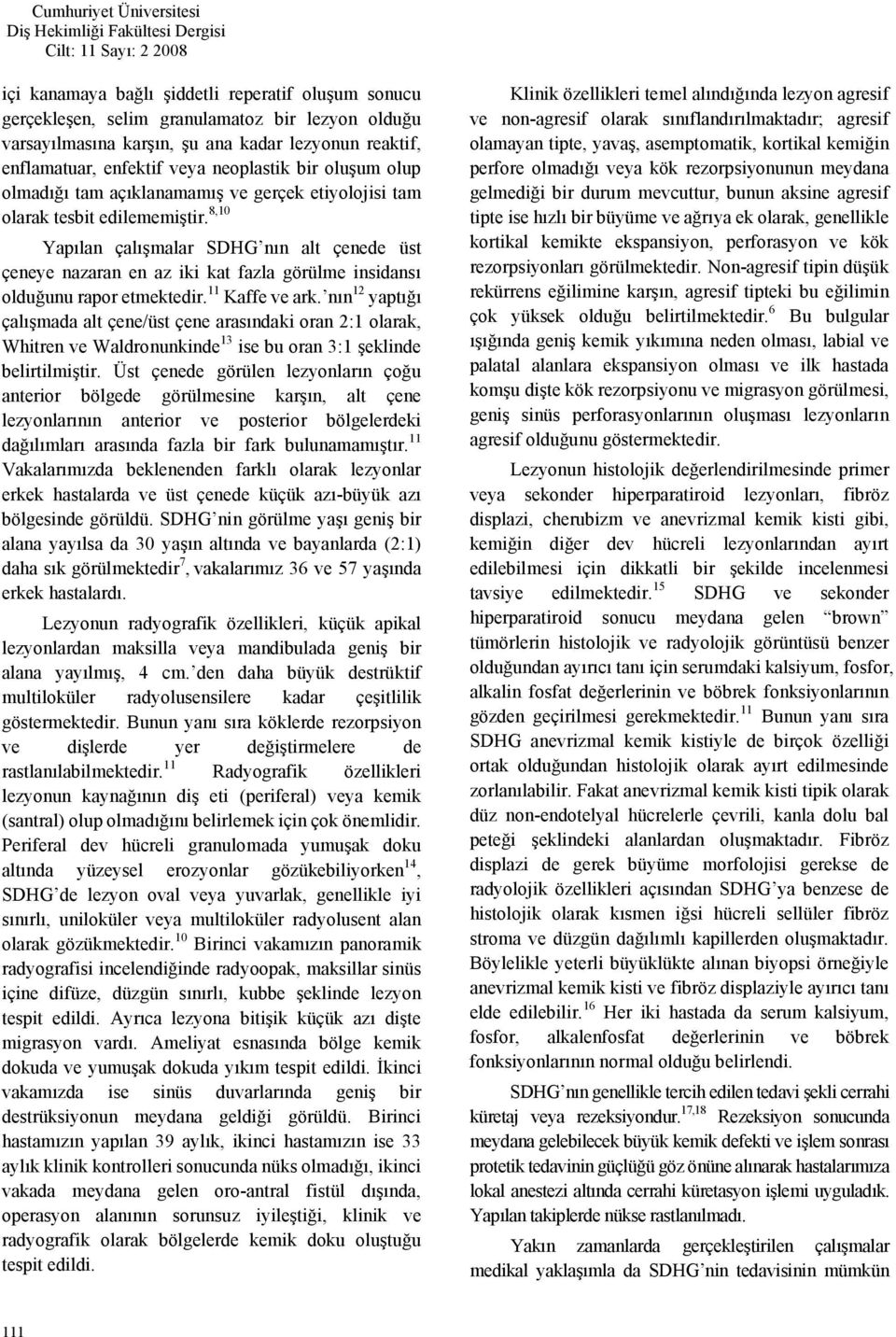 8,10 Yapılan çalışmalar SDHG nın alt çenede üst çeneye nazaran en az iki kat fazla görülme insidansı olduğunu rapor etmektedir. 11 Kaffe ve ark.