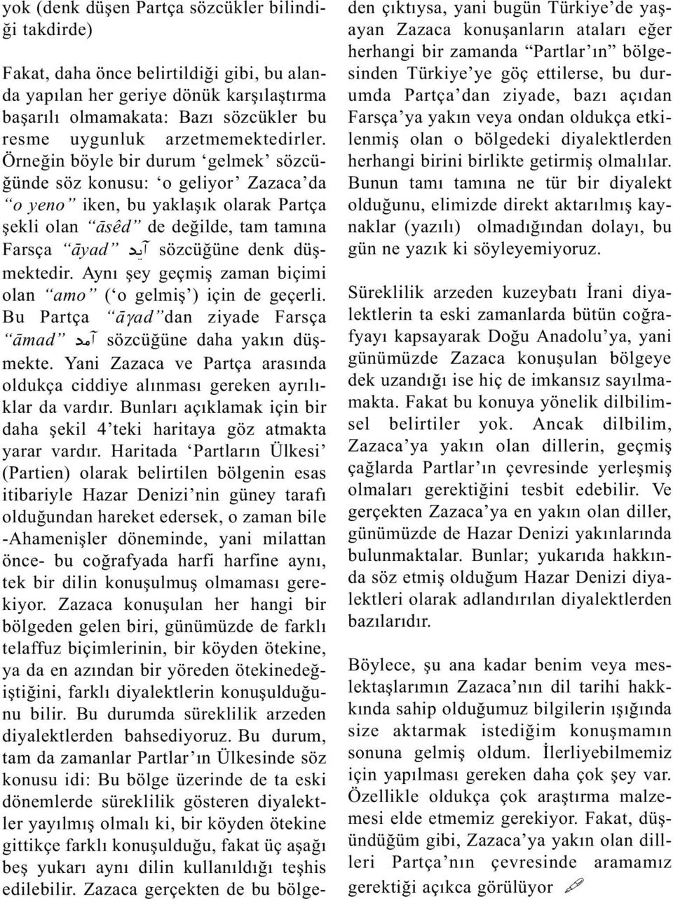 Örneðin böyle bir durum gelmek sözcüðünde söz konusu: o geliyor Zazaca da o yeno iken, bu yaklaþýk olarak Partça þekli olan âsêd de deðilde, tam tamýna Farsça âyad diá sözcüðüne denk düþmektedir.