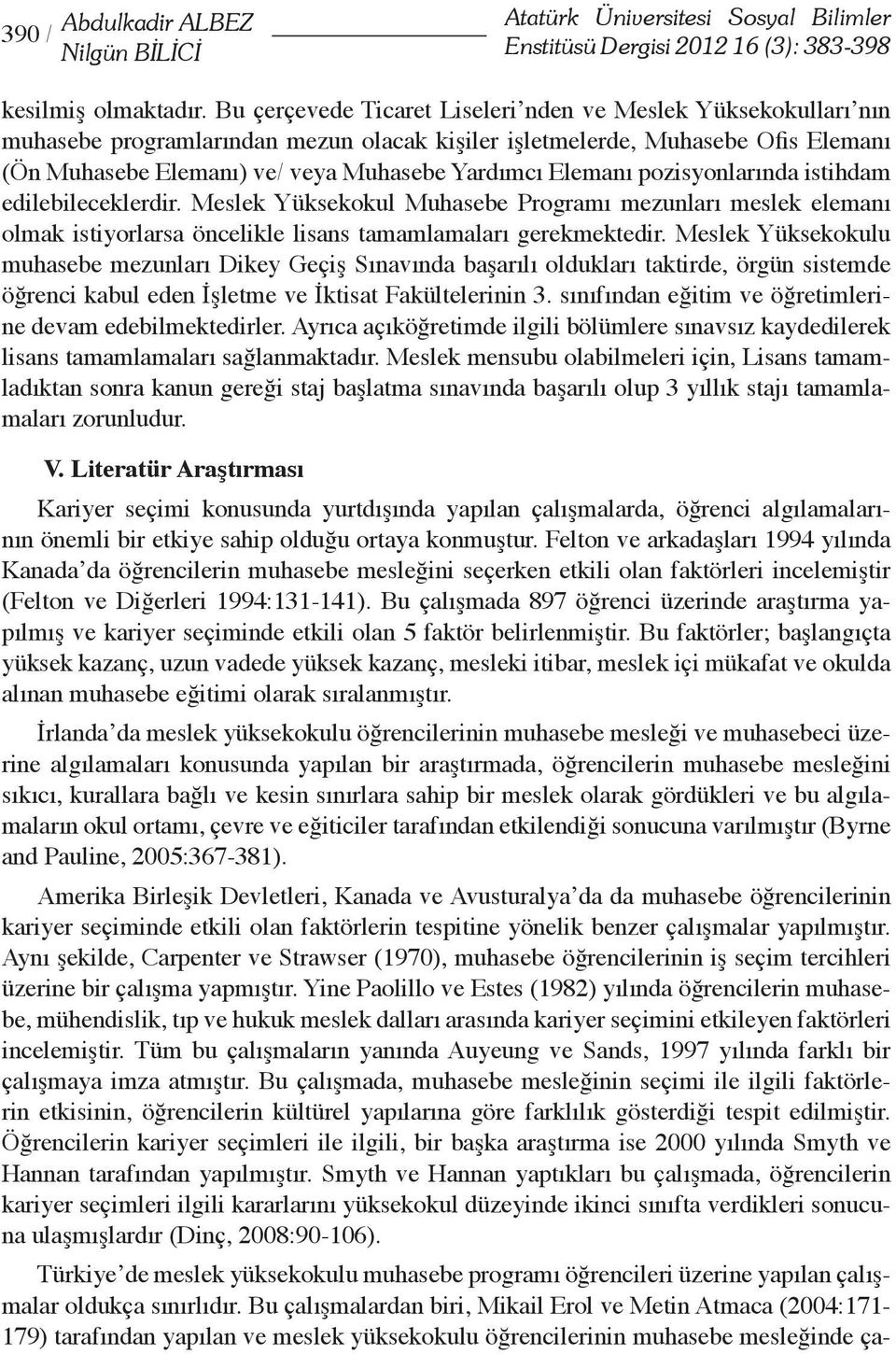 Elemanı pozisyonlarında istihdam edilebileceklerdir. Meslek Yüksekokul Muhasebe Programı mezunları meslek elemanı olmak istiyorlarsa öncelikle lisans tamamlamaları gerekmektedir.