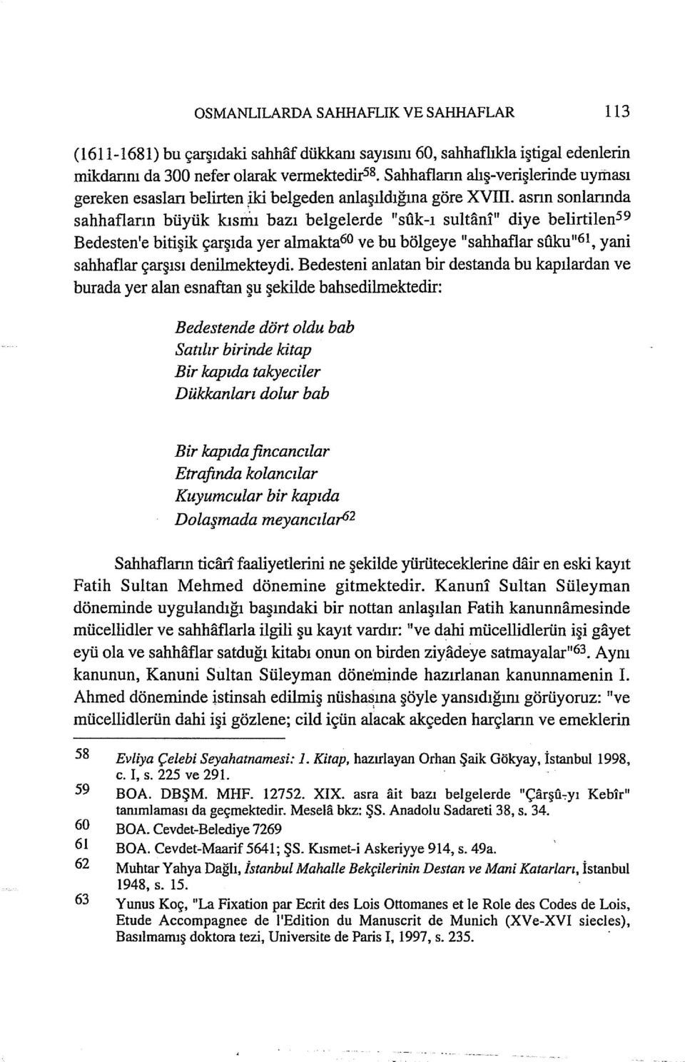 " diye belirtilen59 Bedesten'e bitişik çarşıda yer almakta60 ve bu bölgeye "sahhaflar suku"61, yani sahhaflar çarşısı denilmekteydi.