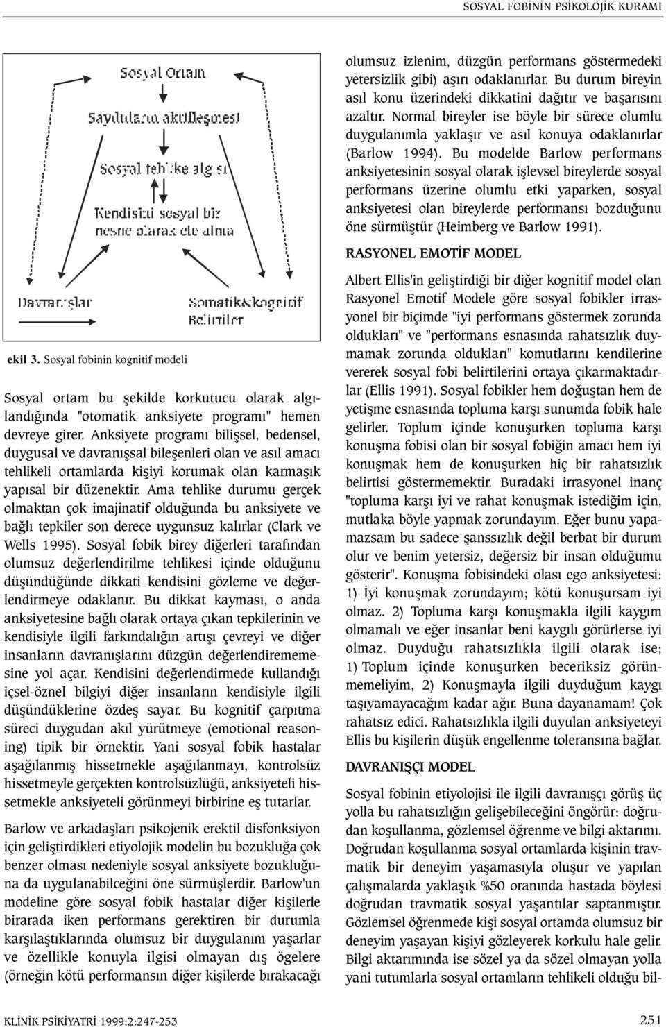 Bu modelde Barlow performans anksiyetesinin sosyal olarak iþlevsel bireylerde sosyal performans üzerine olumlu etki yaparken, sosyal anksiyetesi olan bireylerde performansý bozduðunu öne sürmüþtür