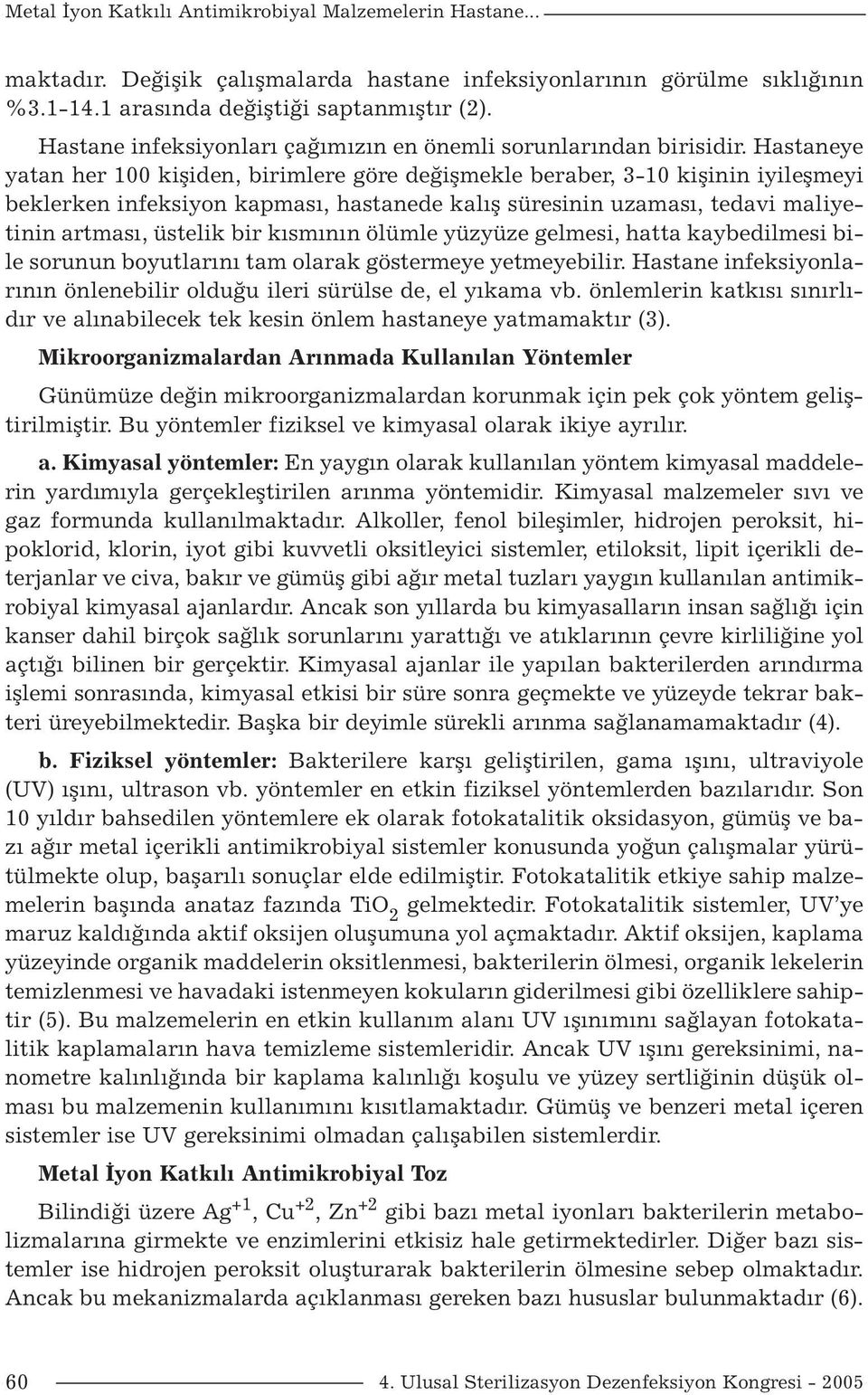 Hastaneye yatan her 100 kişiden, birimlere göre değişmekle beraber, 3-10 kişinin iyileşmeyi beklerken infeksiyon kapması, hastanede kalış süresinin uzaması, tedavi maliyetinin artması, üstelik bir