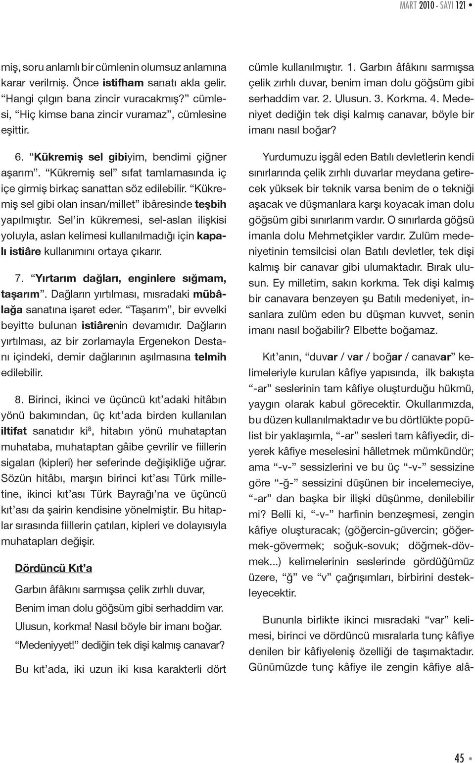 Kükremiş sel gibi olan insan/millet ibâresinde teşbih yapılmıştır. Sel in kükremesi, sel-aslan ilişkisi yoluyla, aslan kelimesi kullanılmadığı için kapalı istiâre kullanımını ortaya çıkarır. 7.