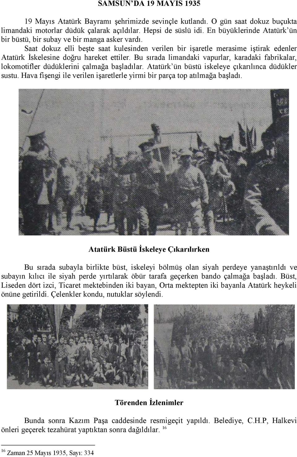 Bu sırada limandaki vapurlar, karadaki fabrikalar, lokomotifler düdüklerini çalmağa başladılar. Atatürk ün büstü iskeleye çıkarılınca düdükler sustu.