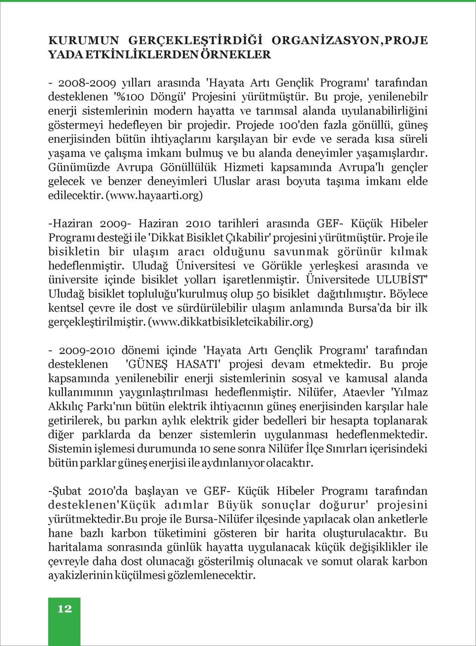 Projede 100'den fazla gönüllü, güneş enerjisinden bütün ihtiyaçlarını karşılayan bir evde ve serada kısa süreli yaşama ve çalışma imkanı bulmuş ve bu alanda deneyimler yaşamışlardır.