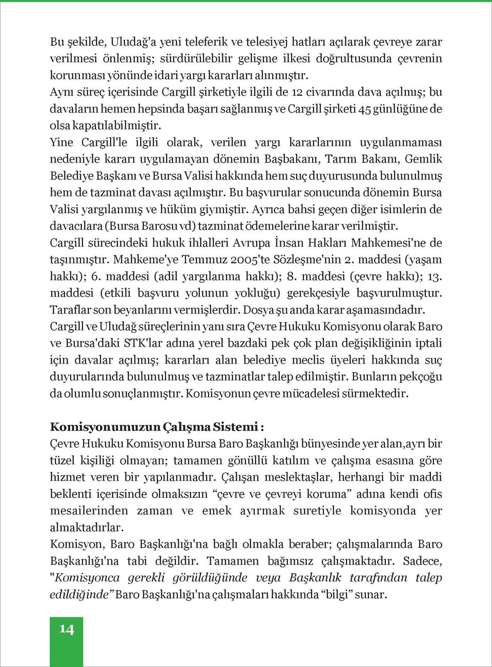 Yine Cargill'le ilgili olarak, verilen yargı kararlarının uygulanmaması nedeniyle kararı uygulamayan dönemin Başbakanı, Tarım Bakanı, Gemlik Belediye Başkanı ve Bursa Valisi hakkında hem suç