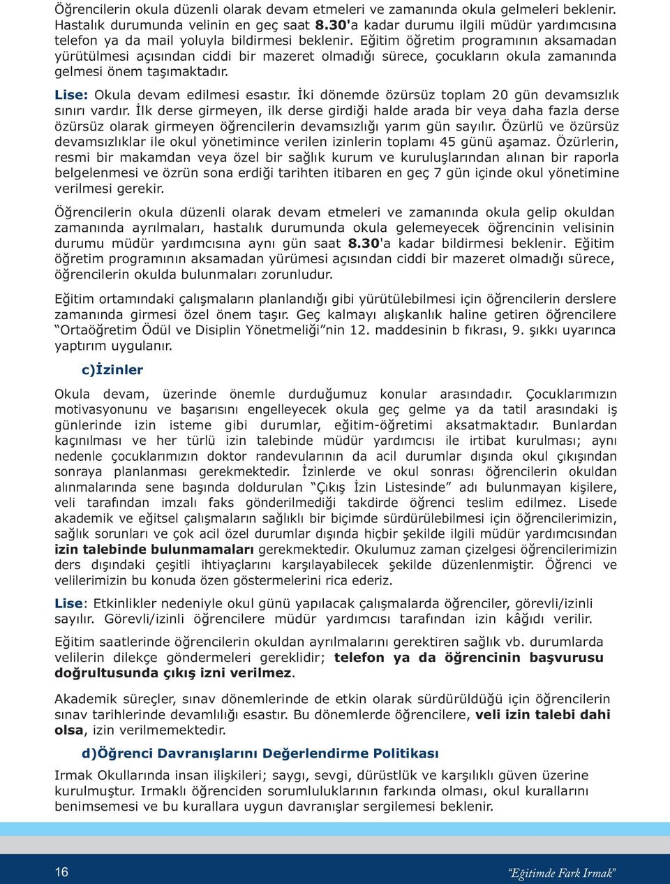 Eðitim öðretim programýnýn aksamadan yürütülmesi açýsýndan ciddi bir mazeret olmadýðý sürece, çocuklarýn okula zamanýnda gelmesi önem taþýmaktadýr. Lise: Okula devam edilmesi esastýr.