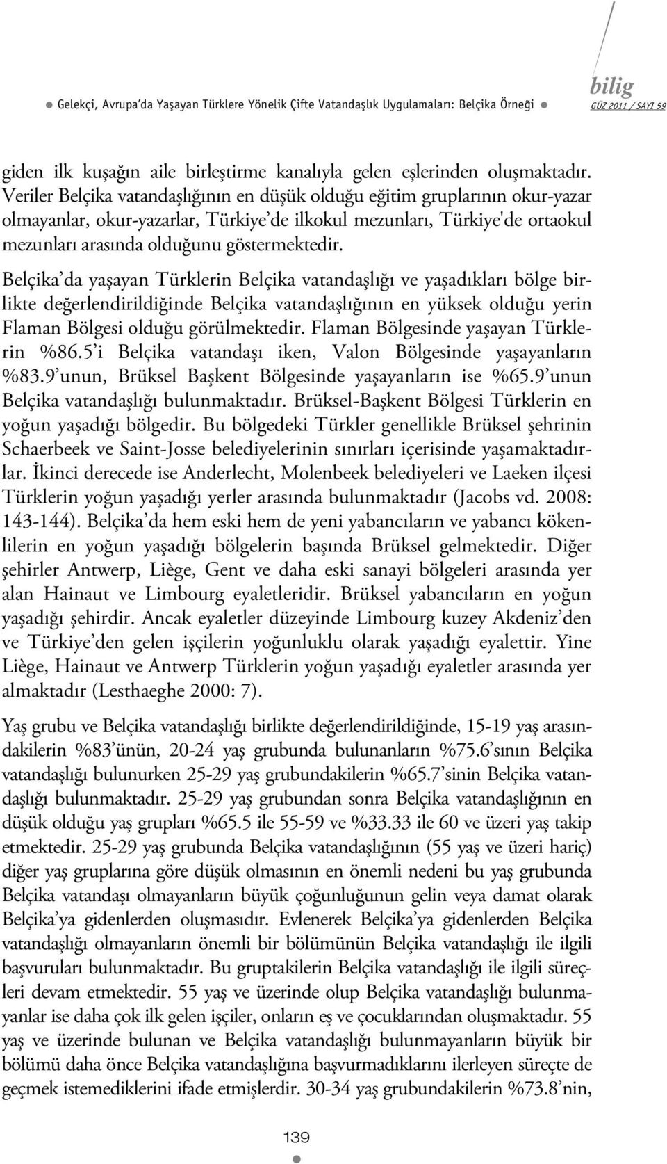 Belçika da yaşayan Türklerin Belçika vatandaşlığı ve yaşadıkları bölge birlikte değerlendirildiğinde Belçika vatandaşlığının en yüksek olduğu yerin Flaman Bölgesi olduğu görülmektedir.