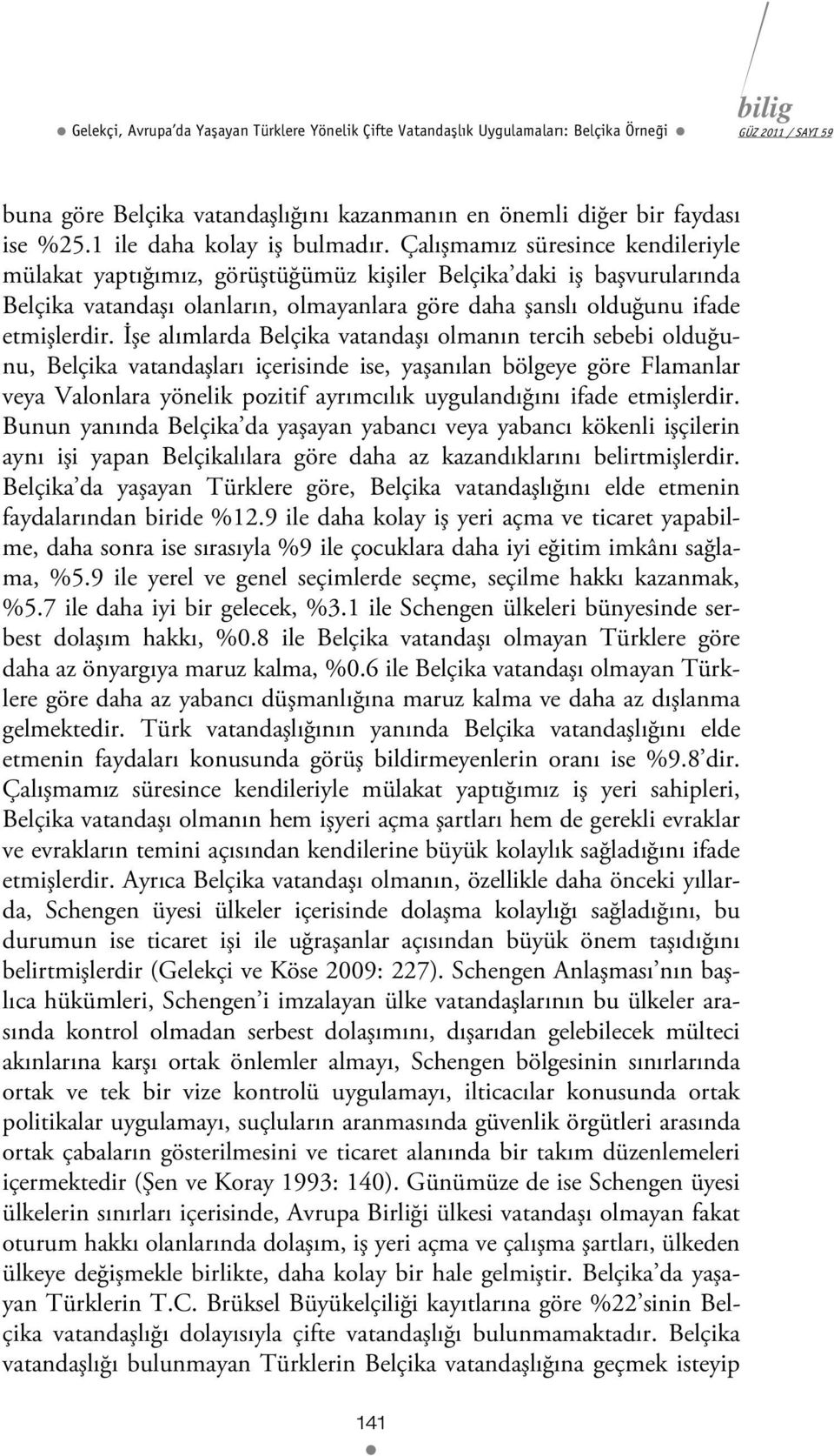 Çalışmamız süresince kendileriyle mülakat yaptığımız, görüştüğümüz kişiler Belçika daki iş başvurularında Belçika vatandaşı olanların, olmayanlara göre daha şanslı olduğunu ifade etmişlerdir.