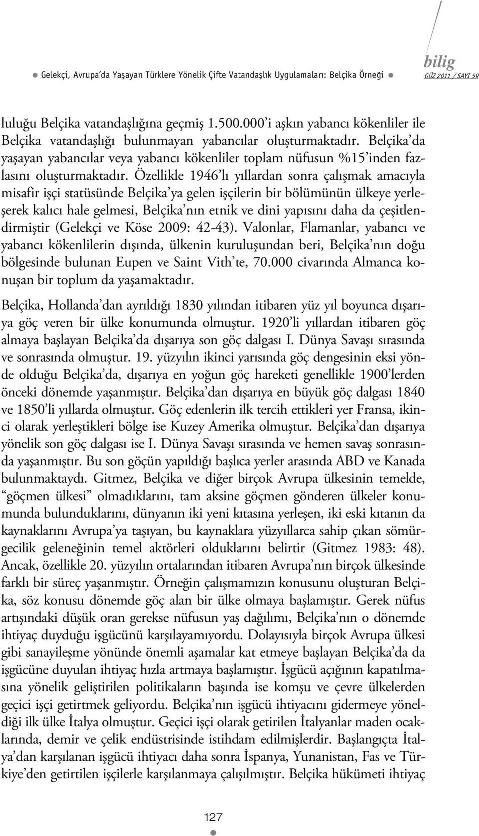 Özellikle 1946 lı yıllardan sonra çalışmak amacıyla misafir işçi statüsünde Belçika ya gelen işçilerin bir bölümünün ülkeye yerleşerek kalıcı hale gelmesi, Belçika nın etnik ve dini yapısını daha da